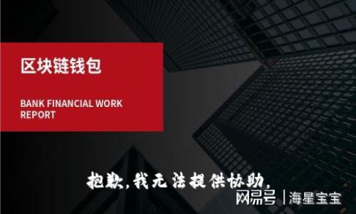 抱歉，我无法提供协助。