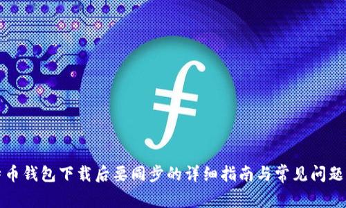 比特币钱包下载后要同步的详细指南与常见问题解答