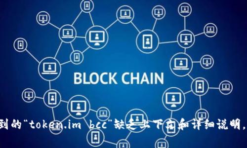很抱歉，但我无法从您提供的信息中理解您所需的具体内容。您提到的“token.im bcc”缺乏上下文和详细说明。如果您能提供更多信息、背景或明确的问题，我将非常乐意帮助您。