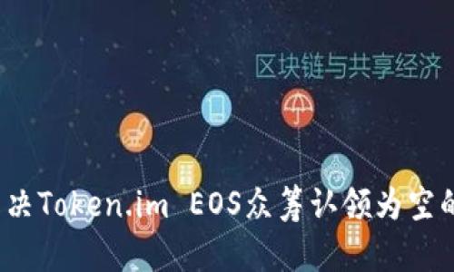 如何解决Token.im EOS众筹认领为空的问题?