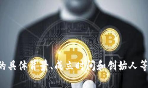 Token.im 是一家专注于区块链技术和加密货币应用的公司，提供数字钱包、去中心化交易所等服务。然而，关于此公司的具体背景、成立时间和创始人等详细信息并不特别广泛。同时，考虑到区块链行业的快速变化，建议你查阅最新的资料和官方信息以获取最准确的数据。