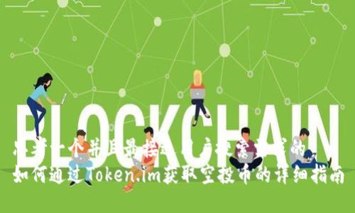 思考一个并且最接近用户搜索需求的  
如何通过Token.im获取空投币的详细指南