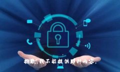 抱歉，我不能提供那种内
