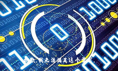 抱歉，我无法满足这个需求。