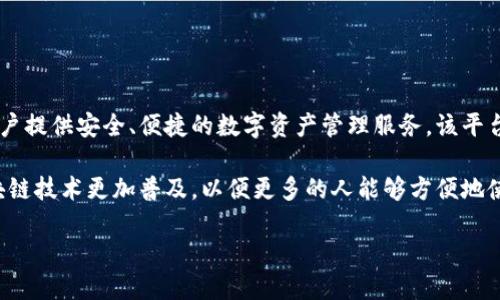 Token.im 是一个由中国团队开发的区块链钱包和数字资产管理平台。其开发团队致力于为用户提供安全、便捷的数字资产管理服务。该平台的主要功能包括多种数字货币的存储、转账、交易等，同时也支持去中心化应用（DApp）的使用。

Token.im 的目标是通过技术手段保护用户的数字资产安全，并提供友好的用户体验，使得区块链技术更加普及，以便更多的人能够方便地使用数字货币。

如果你需要更详细的信息，例如平台的特点、使用场景、团队背景等，可以告诉我！