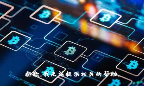 抱歉，我无法提供相关的帮助。