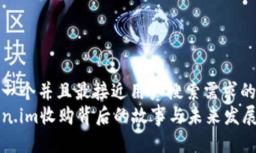思考一个并且最接近用户搜索需求的优质
Token.im收购背后的故事与未来发展展望