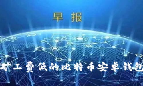 最佳矿工费低的比特币安卓钱包推荐
