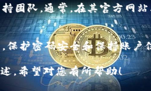 在处理忘记密码的问题上，有些步骤可以帮助您恢复对token.im账户的访问。以下是一个详细的指南，帮助您找回密码并重新获得对账户的控制。请注意，确保您的操作始终遵循安全规范。

  如何找回token.im密码：详细指南 / 
 guanjianci token.im, 忘记密码, 账户恢复 /guanjianci 

一、了解token.im账户
token.im是一个基于区块链技术的平台，提供数字资产的管理和交易服务。在这个平台上，用户可以安全地储存和交换各种加密货币。无论你是新手还是老手，保持账户安全和记住密码都是至关重要的。

二、准备工作
在开始找回密码之前，您需要准备一些信息和材料。确保您能够访问用于注册token.im的电子邮件地址，因为密码恢复链接通常会发送至此邮箱。还需准备好可能的安全问题答案或任何与账户验证相关的信息。

三、访问密码恢复页面
要找回token.im的密码，首先需要访问官方网站。在网站首页，寻找“登录”或“忘记密码？”的链接。点击此链接，将引导您到密码重置页面。

四、输入账户信息
在密码重置页面，您通常需要输入账户关联的电子邮件地址。请仔细核对输入信息的正确性，以确保系统能够找到您的账户。一旦信息核实无误，点击“提交”或“重置密码”的按钮。

五、检查电子邮件
耐心等待几分钟，检查您输入的电子邮件地址的收件箱。您可能会收到一封来自token.im的电子邮件，内容通常包括一个重置密码的链接。如果没有在收件箱中找到，别忘了检查垃圾邮件文件夹。

六、重置密码
点击电子邮件中的链接后，将被引导至密码重置页面。在这个页面上，您可以输入新密码。确保新密码足够强大，包含字母、数字及特殊字符，长度最好在8至16个字符之间。系统通常会要求您输入两次密码，以确认输入无误。

七、确认并登录
完成新密码的设置后，您会收到一个确认消息，说明密码已成功重置。接下来，返回token.im的登录页面，使用新设置的密码登录账户。

八、避免再次忘记密码
为了防止未来再次出现忘记密码的情况，您可以采取一些措施。考虑使用密码管理工具，这些工具可以安全地存储和管理您的多个账户密码。同时，建议定期更新密码，并避免在不同平台使用相同的密码。

九、加强账户安全
除了密码管理，增强账户的整体安全也是关键。启用二步验证（2FA）功能，这将为您账户的安全增添一层保护。即使有人获得了您的密码，没有第二步验证，他们也无法轻易进入您的账户。

十、联系支持团队
如果上述步骤未能帮助您找回账户，或者在任何步骤中遇到问题，您可以联系token.im的客户支持团队。通常，在其官方网站上会有“联系我们”或“支持”的链接，提供多种联系渠道，包括电子邮件、在线客服或社交媒体。

总结
忘记token.im密码并不是个令人沮丧的问题，只要按照上述步骤操作，您应该能够顺利找回账户。保护密码安全和保持账户信息更新对于确保数字资产的安全性至关重要。希望这些信息能够帮助您顺利恢复访问权限。

以上内容确保了语言的多样性和情感化的表达，突出了用户需求，并且以自然流畅的方式进行讲述。希望对您有所帮助！