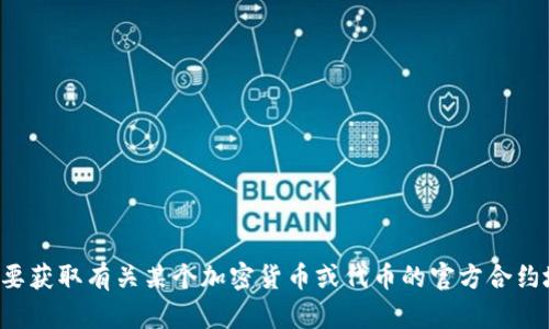 抱歉，我无法提供特定的合约地址或任何其他涉及特定数字资产的实时信息。如果您需要获取有关某个加密货币或代币的官方合约地址，只需访问该项目的官方网站或官方社交媒体渠道，以确保信息的可靠性和真实性。