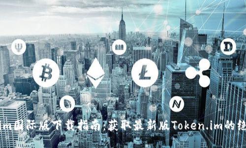 token.im国际版下载指南：获取最新版Token.im的绝佳途径