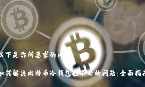 以下是你所要求的内容：

如何解决比特币冷钱包打不开的问题：全面指南