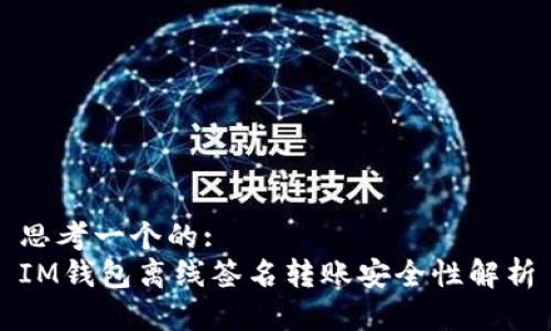 思考一个的:
IM钱包离线签名转账安全性解析