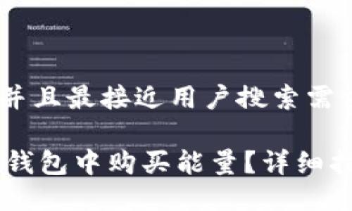 思考一个并且最接近用户搜索需求的优质

如何在IM钱包中购买能量？详细指南与技巧
