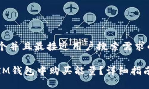 思考一个并且最接近用户搜索需求的优质

如何在IM钱包中购买能量？详细指南与技巧