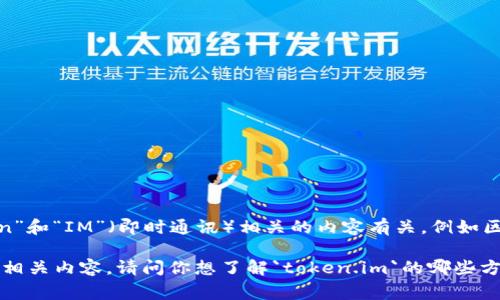 `token.im`可能指的是一个特定的项目、平台或服务，通常与“token”和“IM”（即时通讯）相关的内容有关，例如区块链技术中的代币（token）和即时通讯服务（IM）结合的某种形式。

如果你能提供更具体的上下文或信息，我可以给出更准确的解释和相关内容。请问你想了解`token.im`的哪些方面呢？是它的功能、用途，还是它在某个特定行业中的应用？
