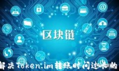 如何解决Token.im转账时间过长的问题？